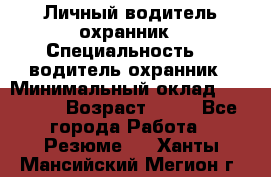 Личный водитель охранник › Специальность ­  водитель-охранник › Минимальный оклад ­ 85 000 › Возраст ­ 43 - Все города Работа » Резюме   . Ханты-Мансийский,Мегион г.